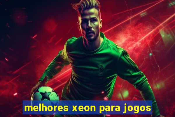 melhores xeon para jogos